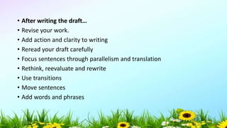 • After writing the draft…
• Revise your work.
• Add action and clarity to writing
• Reread your draft carefully
• Focus sentences through parallelism and translation
• Rethink, reevaluate and rewrite
• Use transitions
• Move sentences
• Add words and phrases
5/04/2019 54
 