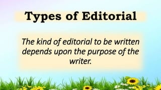 The kind of editorial to be written
depends upon the purpose of the
writer.
Types of Editorial
5/04/2019 6
 