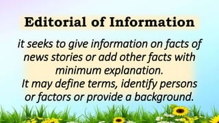 it seeks to give information on facts of
news stories or add other facts with
minimum explanation.
It may define terms, identify persons
or factors or provide a background.
Editorial of Information
5/04/2019 7
 