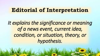 It explains the significance or meaning
of a news event, current idea,
condition, or situation, theory, or
hypothesis.
Editorial of Interpretation
5/04/2019 8
 