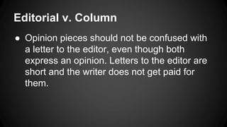 Editorial v. Column
● Opinion pieces should not be confused with
a letter to the editor, even though both
express an opinion. Letters to the editor are
short and the writer does not get paid for
them.
 