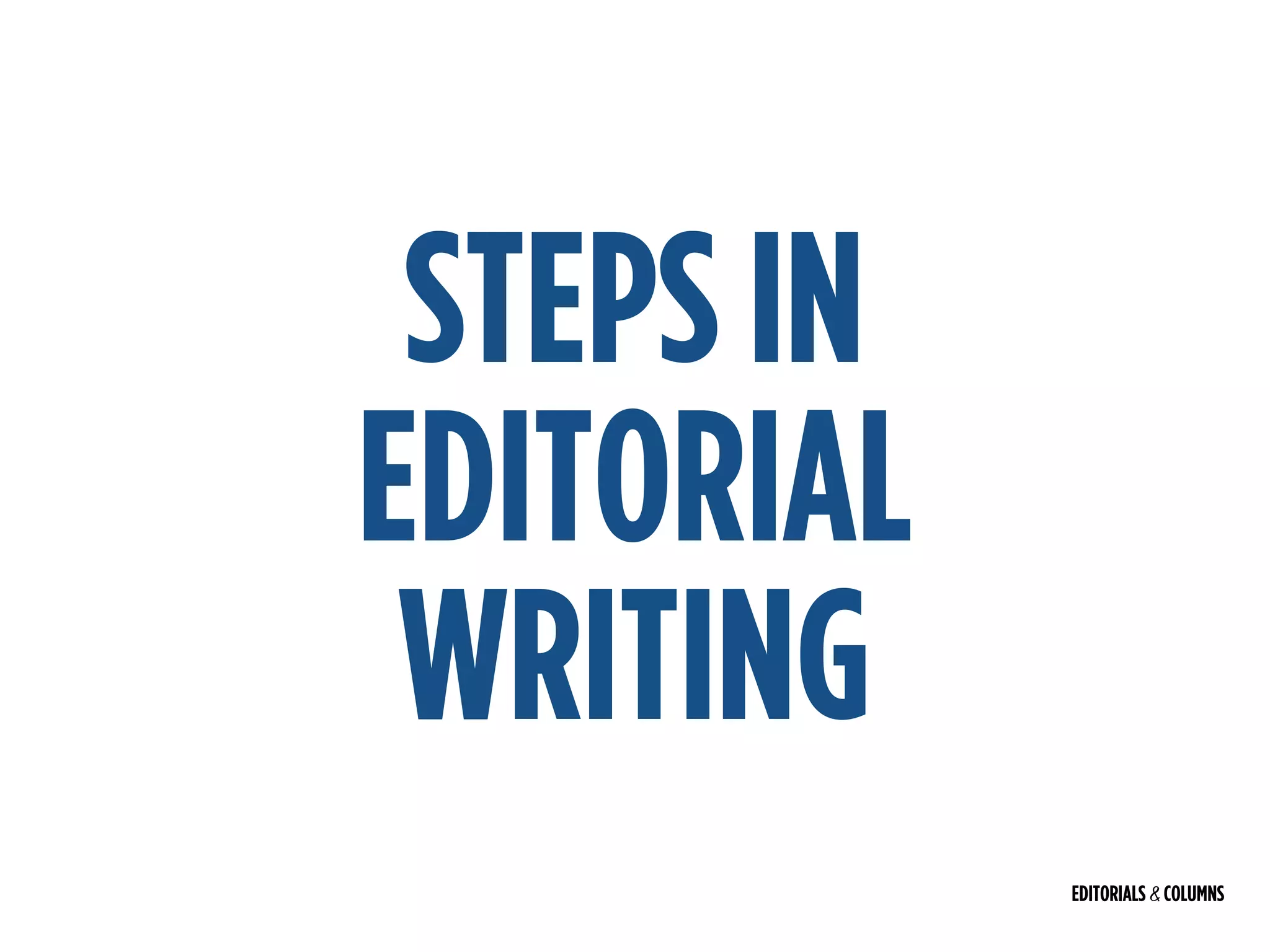 EDITORIALS & COLUMNS
STEPS IN
EDITORIAL
WRITING
 