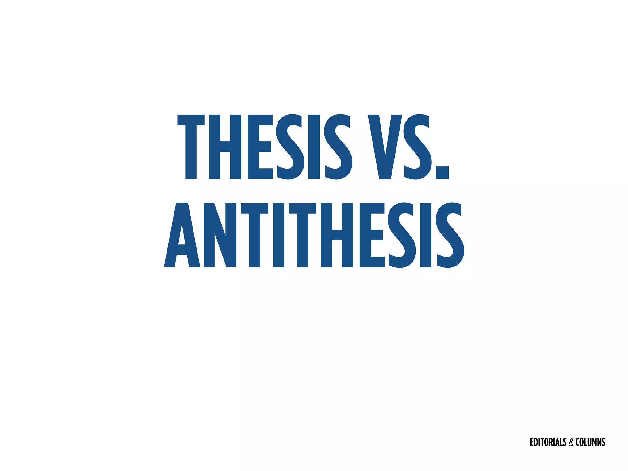 EDITORIALS & COLUMNS
THESIS VS.
ANTITHESIS
 