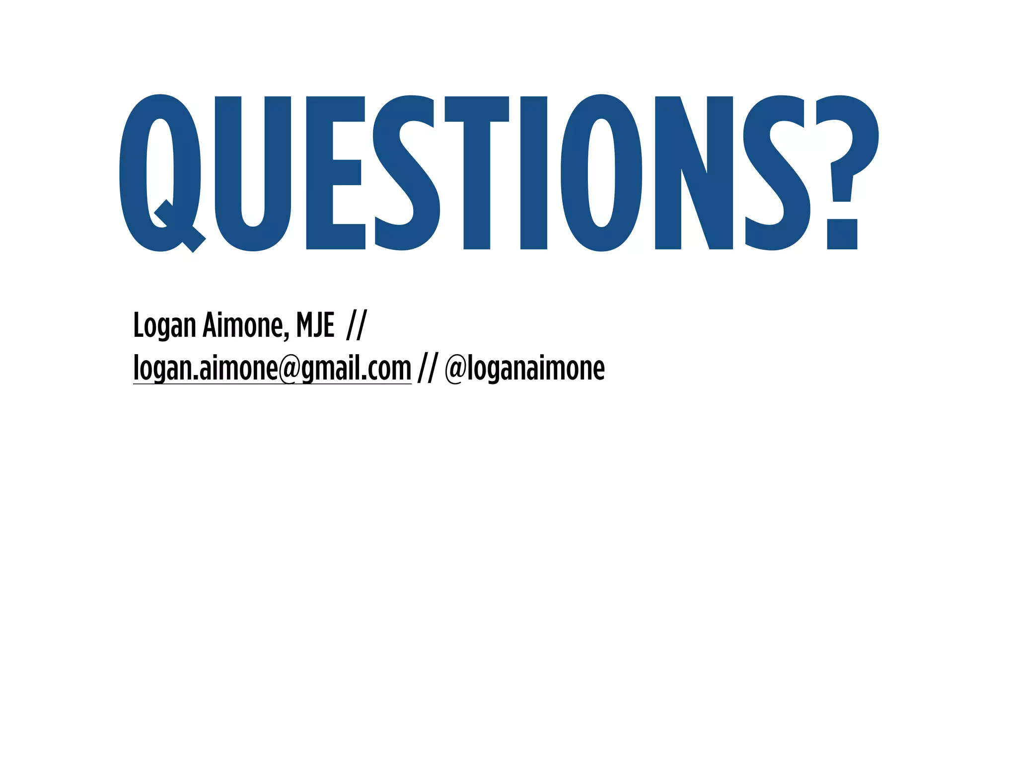 Logan Aimone, MJE //
logan.aimone@gmail.com // @loganaimone
QUESTIONS?
 