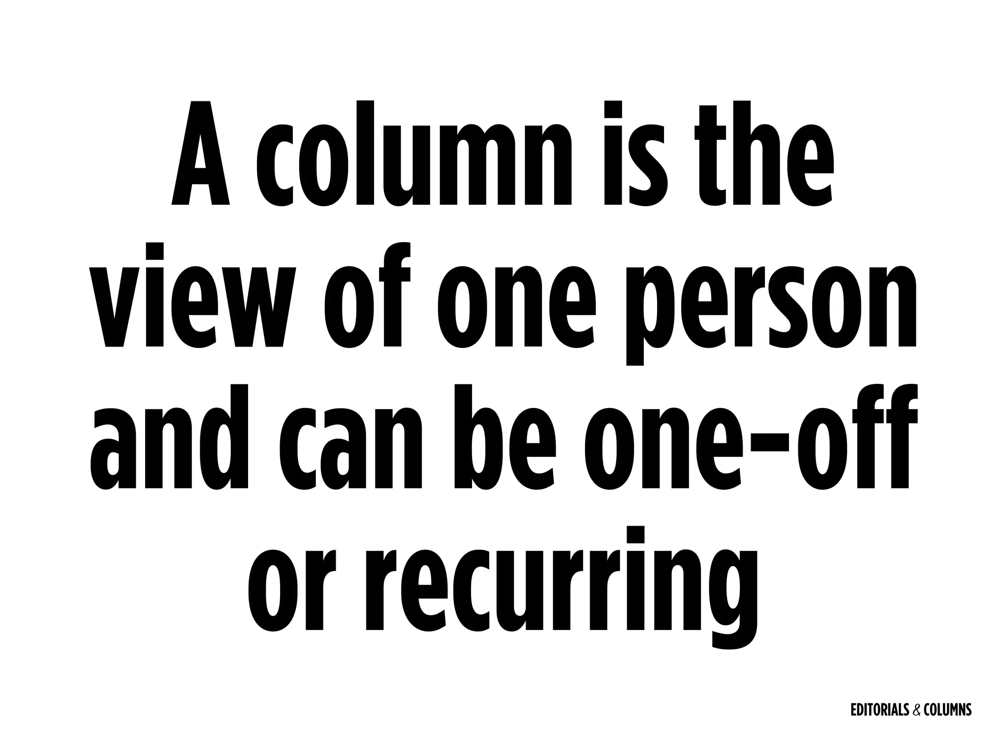 EDITORIALS & COLUMNS
A column is the
view of one person
and can be one-off
or recurring
 