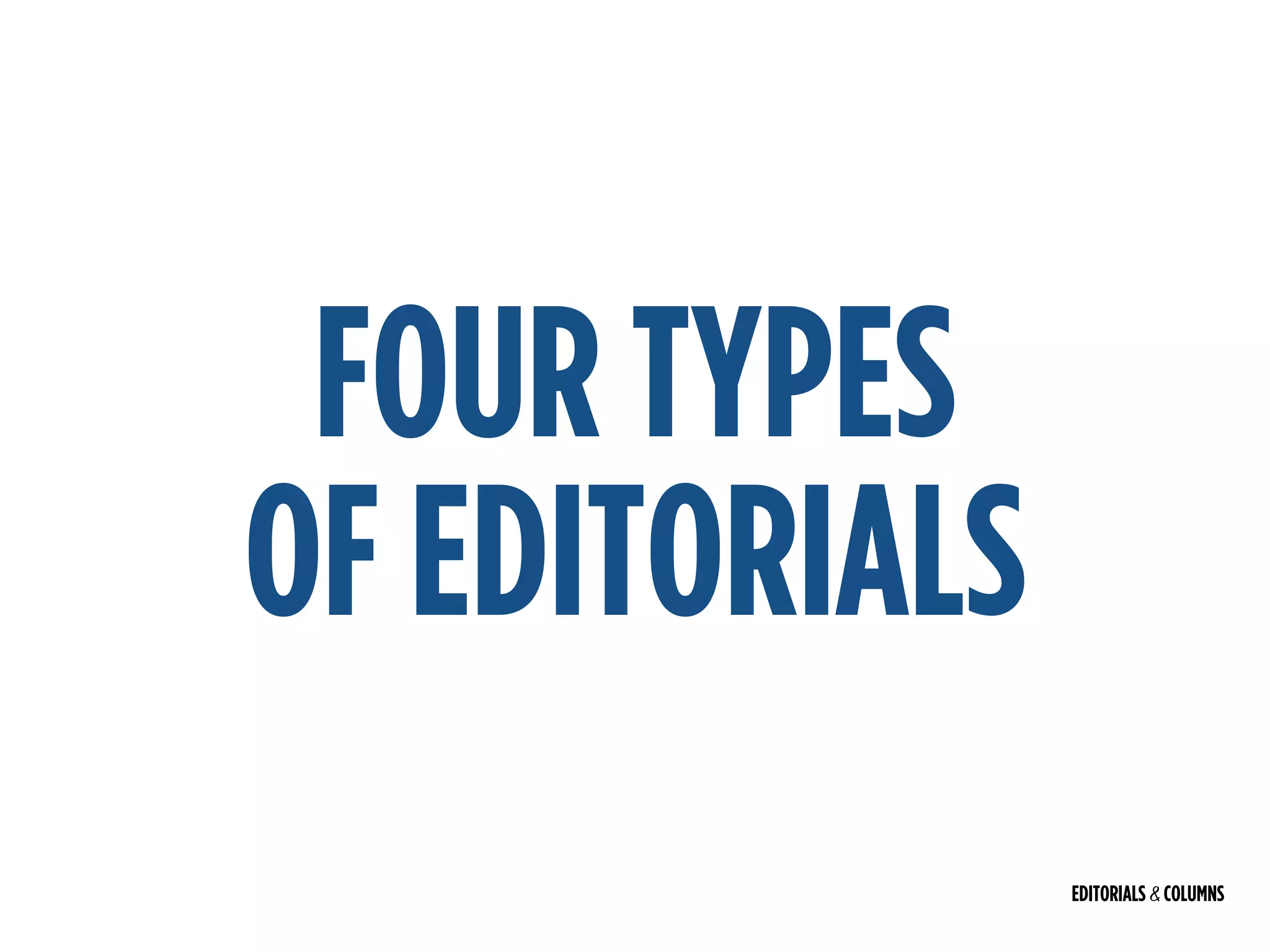 EDITORIALS & COLUMNS
FOUR TYPES  
OF EDITORIALS
 