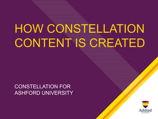 HOW CONSTELLATION
CONTENT IS CREATED


CONSTELLATION FOR
ASHFORD UNIVERSITY
 