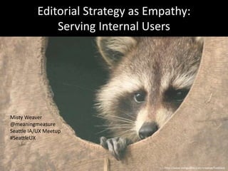 Editorial Strategy as Empathy:
Serving Internal Users
Misty Weaver
@meaningmeasure
Seattle IA/UX Meetup
#SeattleUX
http://www.morguefile.com/creative/hotblack
 