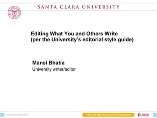 Editing What You and Others Write  (per the University’s editorial style guide) Mansi Bhatia University writer/editor Office of Marketing & Communications www.scu.edu/omc 