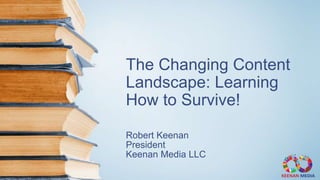 The Changing Content
Landscape: Learning
How to Survive!
Robert Keenan
President
Keenan Media LLC
 