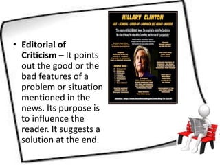 • Editorial of
Criticism – It points
out the good or the
bad features of a
problem or situation
mentioned in the
news. Its purpose is
to influence the
reader. It suggests a
solution at the end.
 