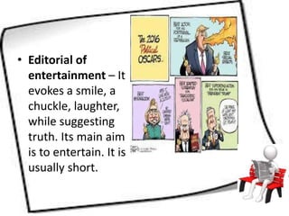 • Editorial of
entertainment – It
evokes a smile, a
chuckle, laughter,
while suggesting
truth. Its main aim
is to entertain. It is
usually short.
 
