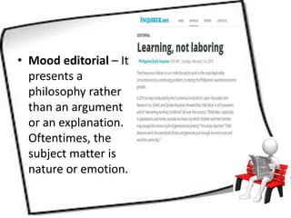 • Mood editorial – It
presents a
philosophy rather
than an argument
or an explanation.
Oftentimes, the
subject matter is
nature or emotion.
 