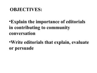 OBJECTIVES:
•Explain the importance of editorials
in contributing to community
conversation
•Write editorials that explain, evaluate
or persuade
 