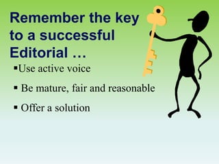 Remember the key
to a successful
Editorial …
Use active voice
 Be mature, fair and reasonable
 Offer a solution
 