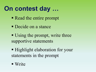 On contest day …
 Read the entire prompt
 Decide on a stance
 Using the prompt, write three
supportive statements
 Highlight elaboration for your
statements in the prompt
 Write
 