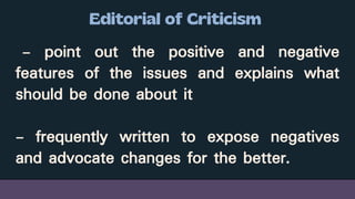 - point out the positive and negative
features of the issues and explains what
should be done about it
- frequently written to expose negatives
and advocate changes for the better.
 