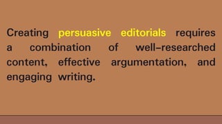 Creating persuasive editorials requires
a combination of well-researched
content, effective argumentation, and
engaging writing.
 