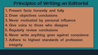 1. Present facts honestly and fully
2. Draw objectives conclusions
3. Never motivated by personal influence
4. Give voice to those who disagree
5. Regularly review conclusions
6. Never write anything goes against conscience
7. Adhere to highest standards of profession
integrity
 