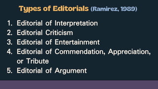 1. Editorial of Interpretation
2. Editorial Criticism
3. Editorial of Entertainment
4. Editorial of Commendation, Appreciation,
or Tribute
5. Editorial of Argument
 