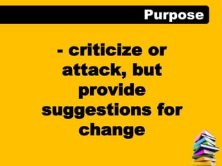 Purpose
- criticize or
attack, but
provide
suggestions for
change
 