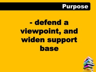 Purpose
- defend a
viewpoint, and
widen support
base
 