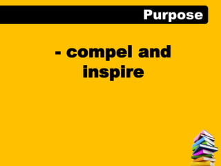 Purpose
- compel and
inspire
 