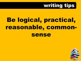 writing tips
Be logical, practical,
reasonable, common-
sense
 