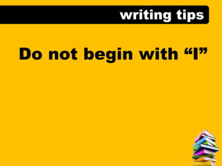 writing tips
Do not begin with “I”
 