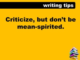 writing tips
Criticize, but don’t be
mean-spirited.
 