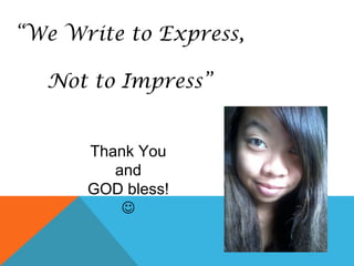 “We Write to Express,
Not to Impress”
Thank You
and
GOD bless!

 