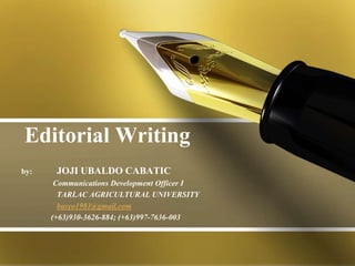 Editorial Writing
by: JOJI UBALDO CABATIC
Communications Development Officer I
TARLAC AGRICULTURAL UNIVERSITY
basyo1981@gmail.com
(+63)930-3626-884; (+63)997-7636-003
 