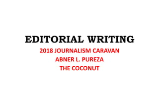 EDITORIAL WRITING
2018 JOURNALISM CARAVAN
ABNER L. PUREZA
THE COCONUT
 