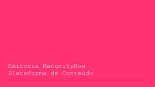 Editoria MaturityNow 
Plataforma de Conteúdo
 