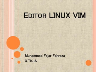 EDITOR LINUX VIM
Muhammad Fajar Fahreza
X.TKJA
 