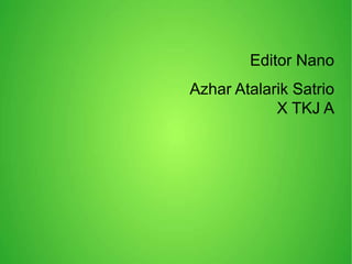 Editor Nano
Azhar Atalarik Satrio
X TKJ A
 