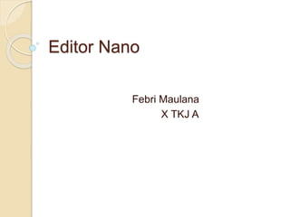 Editor Nano
Febri Maulana
X TKJ A
 
