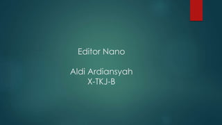 Editor Nano
Aldi Ardiansyah
X-TKJ-B
 