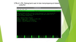 CTRL+K (F9) Potong baris saat ini dan menyimpannya di dalam
cutbuffer
 