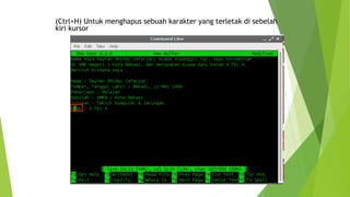 (Ctrl+H) Untuk menghapus sebuah karakter yang terletak di sebelah
kiri kursor
 