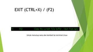 EXIT (CTRL+X) / (F2)
Untuk menutup nano dan kembali ke terminal Linux
 