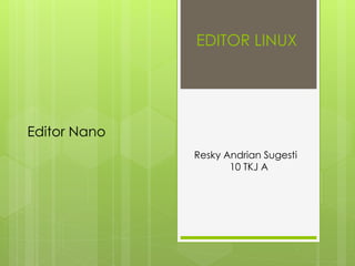 EDITOR LINUX
Editor Nano
Resky Andrian Sugesti
10 TKJ A
 
