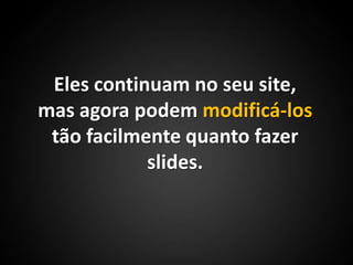 Eles continuam no seu site, mas agora podem modificá-los tão facilmente quanto fazer slides.