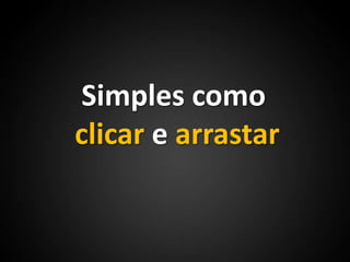 Simples comoclicar e arrastar