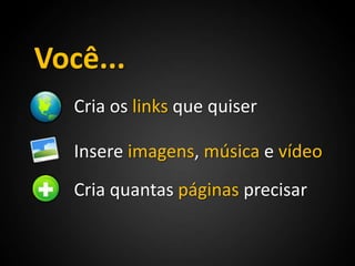 Você... Cria os links que quiser Insere imagens, música e vídeo Cria quantas páginas precisar