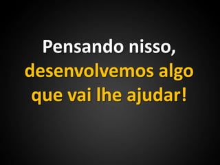 Pensando nisso, desenvolvemos algo que vai lhe ajudar!