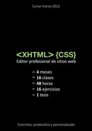 <XHTML> {CSS}
Editor profesional de sitios web
Curso marzo 2012
4 meses
16 clases
48 horas
16 ejercicios
1 tesis
Concreto, productivo y personalizado
 