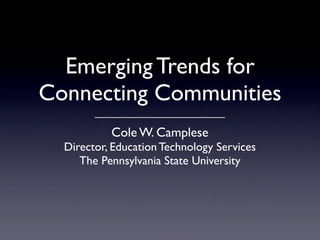 Emerging Trends for
Connecting Communities
           Cole W. Camplese
  Director, Education Technology Services
     The Pennsylvania State University
 