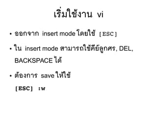 เรซิที่มใชห้งาน vi
● ออกจาก insert mode โดยใชห้ [ESC]
● ใน insert mode สามารถใชห้คมียร์ลยู่กศร, DEL,
BACKSPACE ไดห้
● ตห้องการ save ใหห้ใชห้
[ESC] :w
 