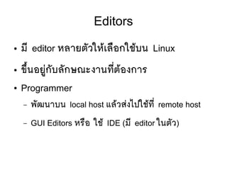 Editors
● มมี editor หลายตตัวใหห้เลลือกใชห้บน Linux
● ขขขึ้นอยยยู่กตับลตักษณะงานทมีที่ตห้องการ
● Programmer
– พตัฒนาบน local host แลห้วสยงไปใชห้ทมีที่ remote host
– GUI Editors หรลือ ใชห้ IDE (มมี editor ในตตัว)
 